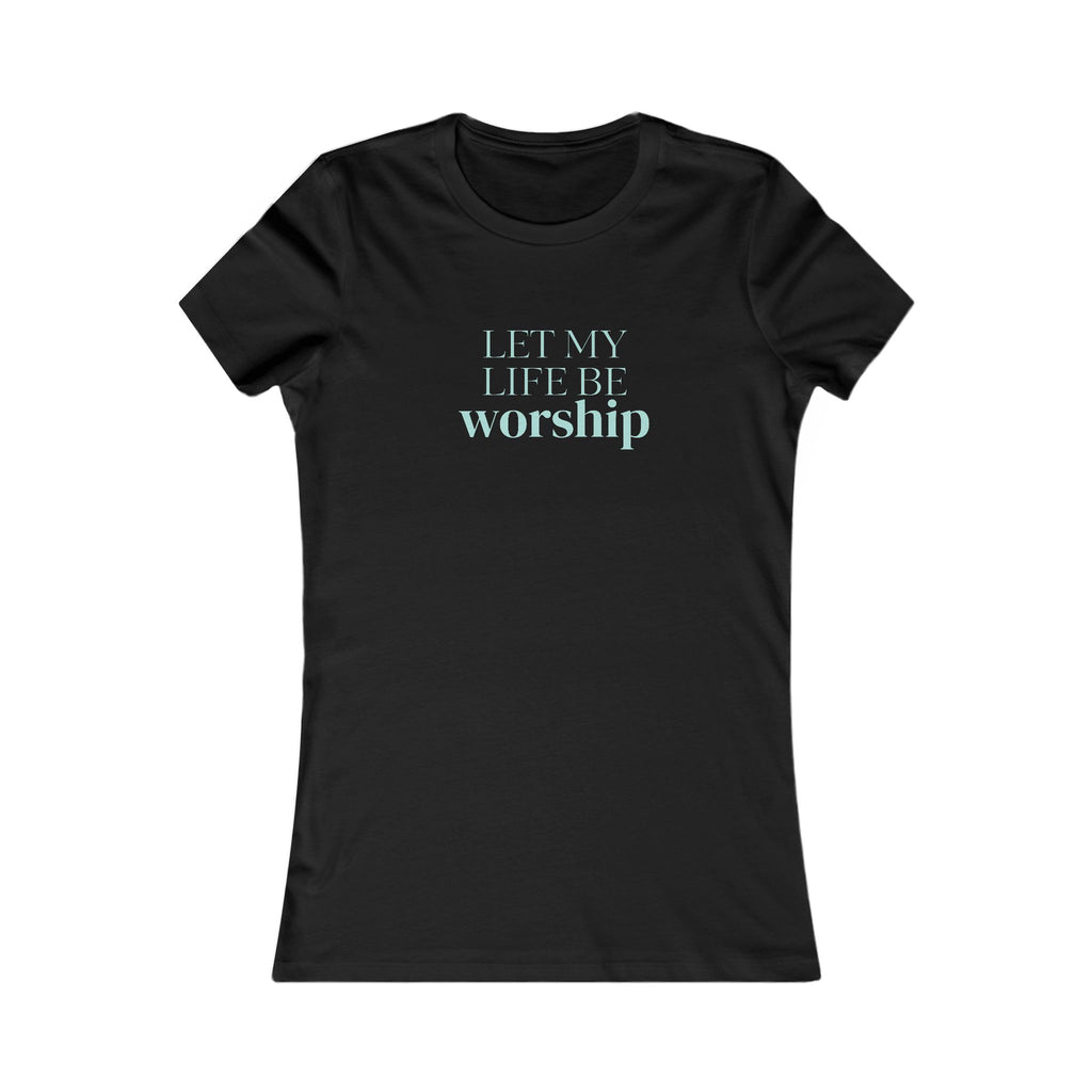 Women's Tee - "Let My Life Be Worship" Inspirational Christian Shirt