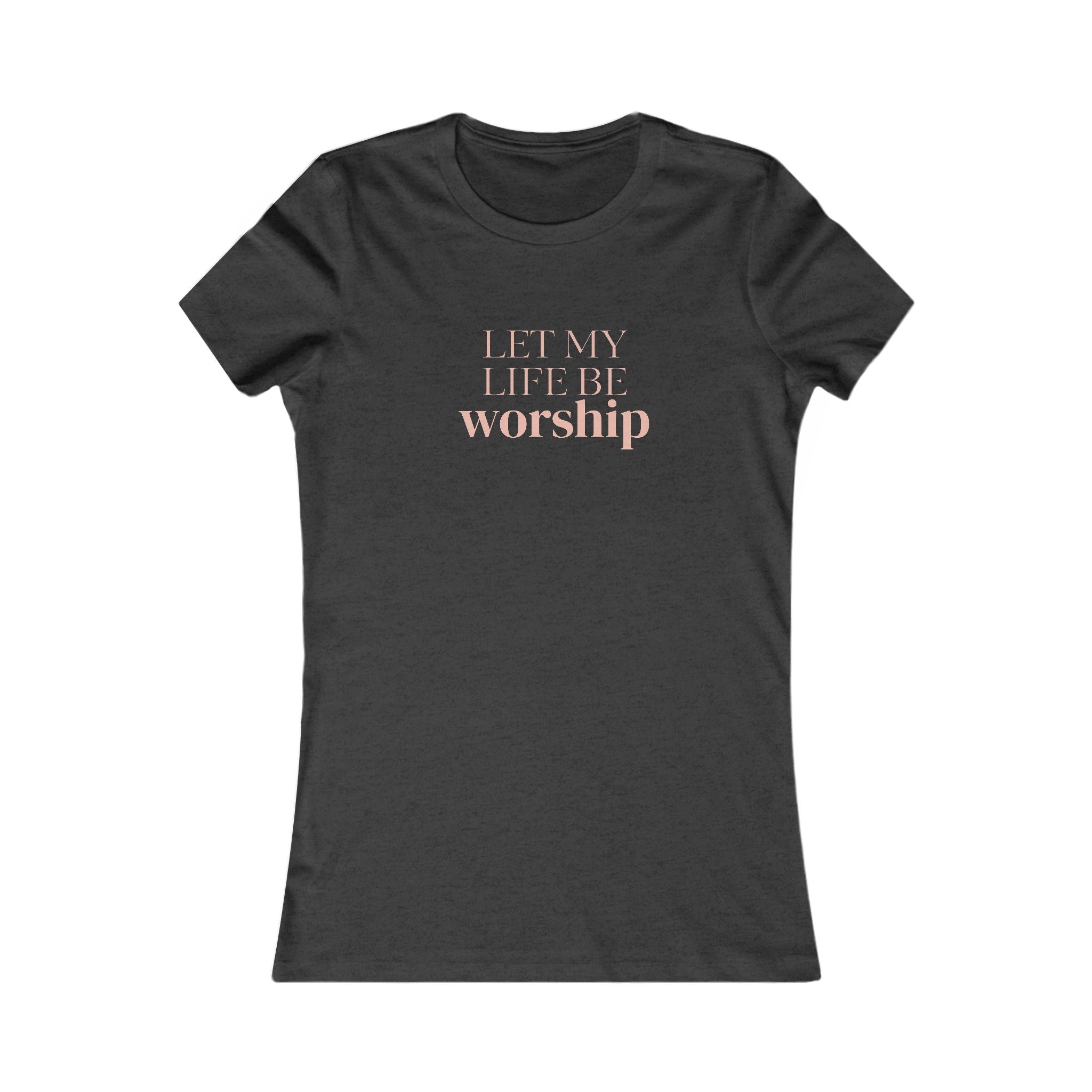 Women's Tee — "Let My Life Be Worship" Inspirational Christian Shirt