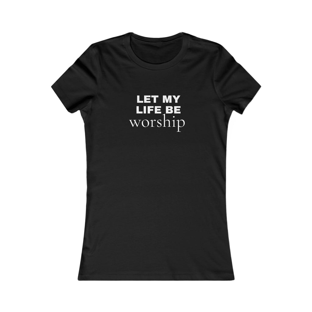 Let My Life Be Worship Women’s Tee — Christian Faith Inspirational Shirt