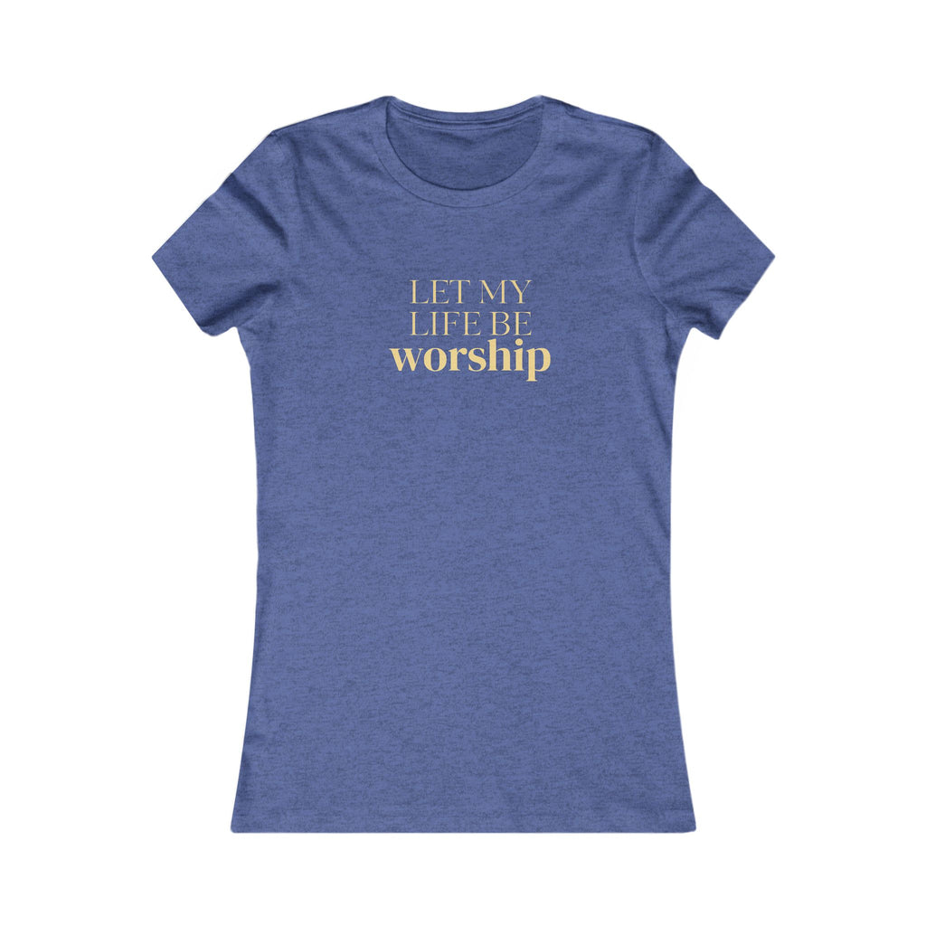 Women's Favorite Tee — 'Let My Life Be Worship' Inspirational Graphic T‑Shirt
