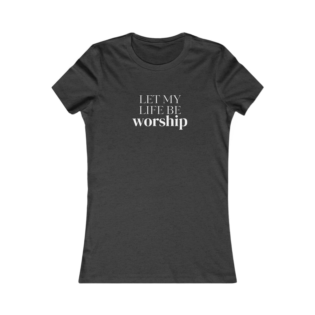 Let My Life Be Worship Women’s Tee — Christian Faith Graphic Shirt