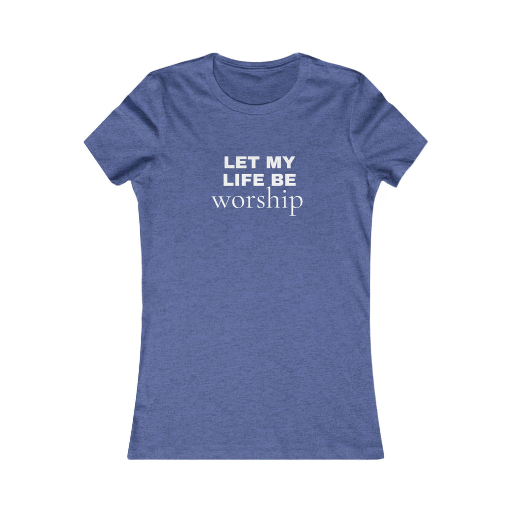 Let My Life Be Worship Women’s Tee — Christian Faith Inspirational Shirt