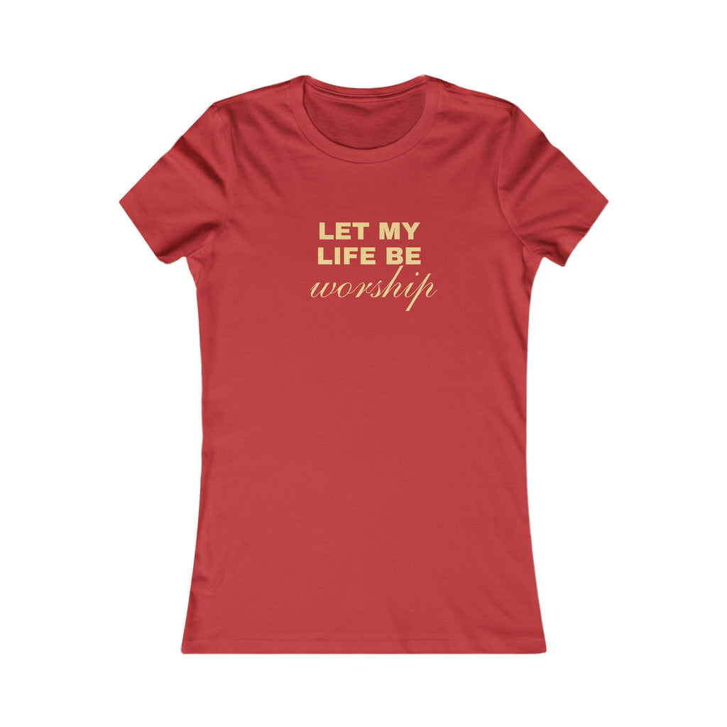 Womens Favorite Tee — "Let My Life Be Worship" Inspirational Graphic Tee