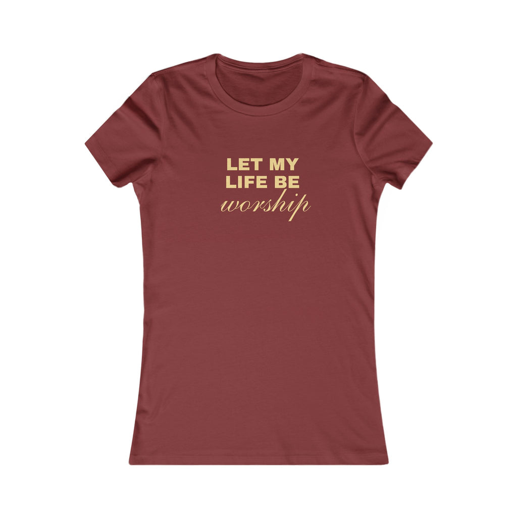 Womens Favorite Tee — "Let My Life Be Worship" Inspirational Graphic Tee