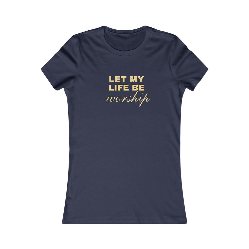 Womens Favorite Tee — "Let My Life Be Worship" Inspirational Graphic Tee