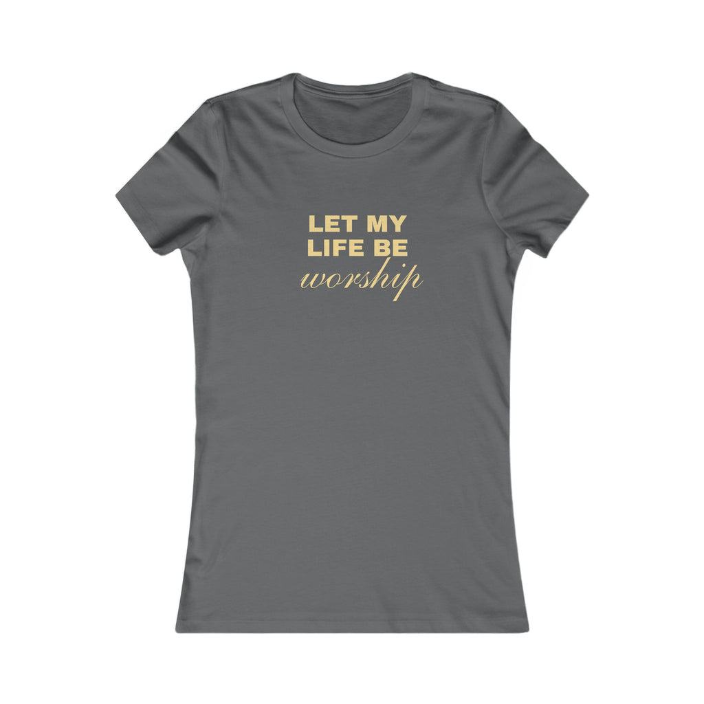 Womens Favorite Tee — "Let My Life Be Worship" Inspirational Graphic Tee