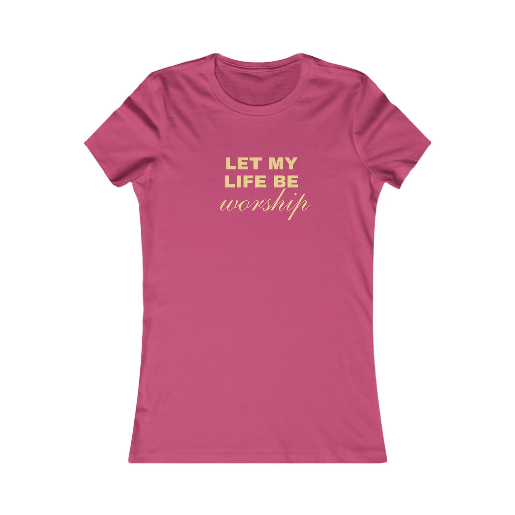 Womens Favorite Tee — "Let My Life Be Worship" Inspirational Graphic Tee