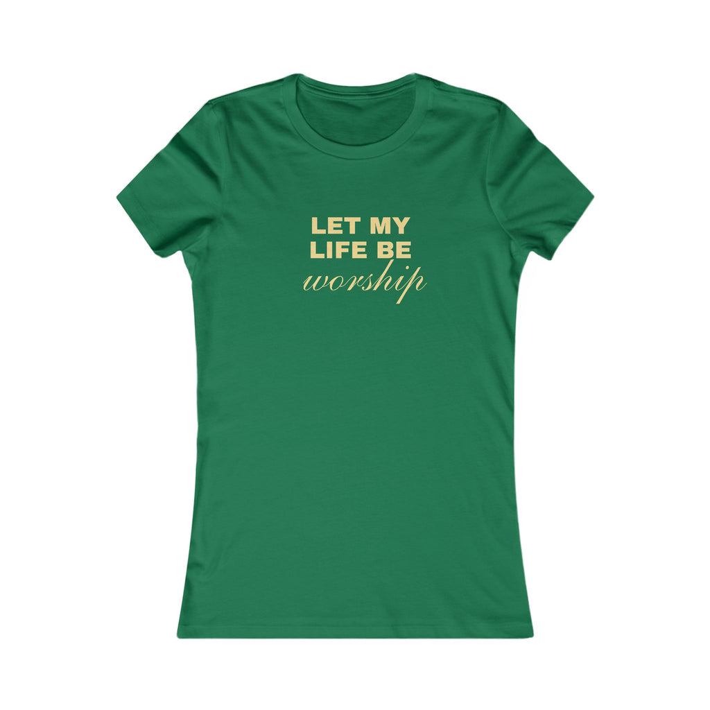 Womens Favorite Tee — "Let My Life Be Worship" Inspirational Graphic Tee
