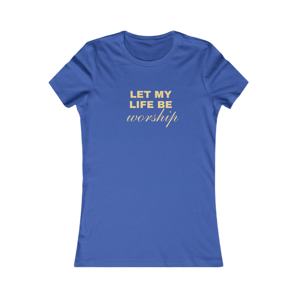 Womens Favorite Tee — "Let My Life Be Worship" Inspirational Graphic Tee