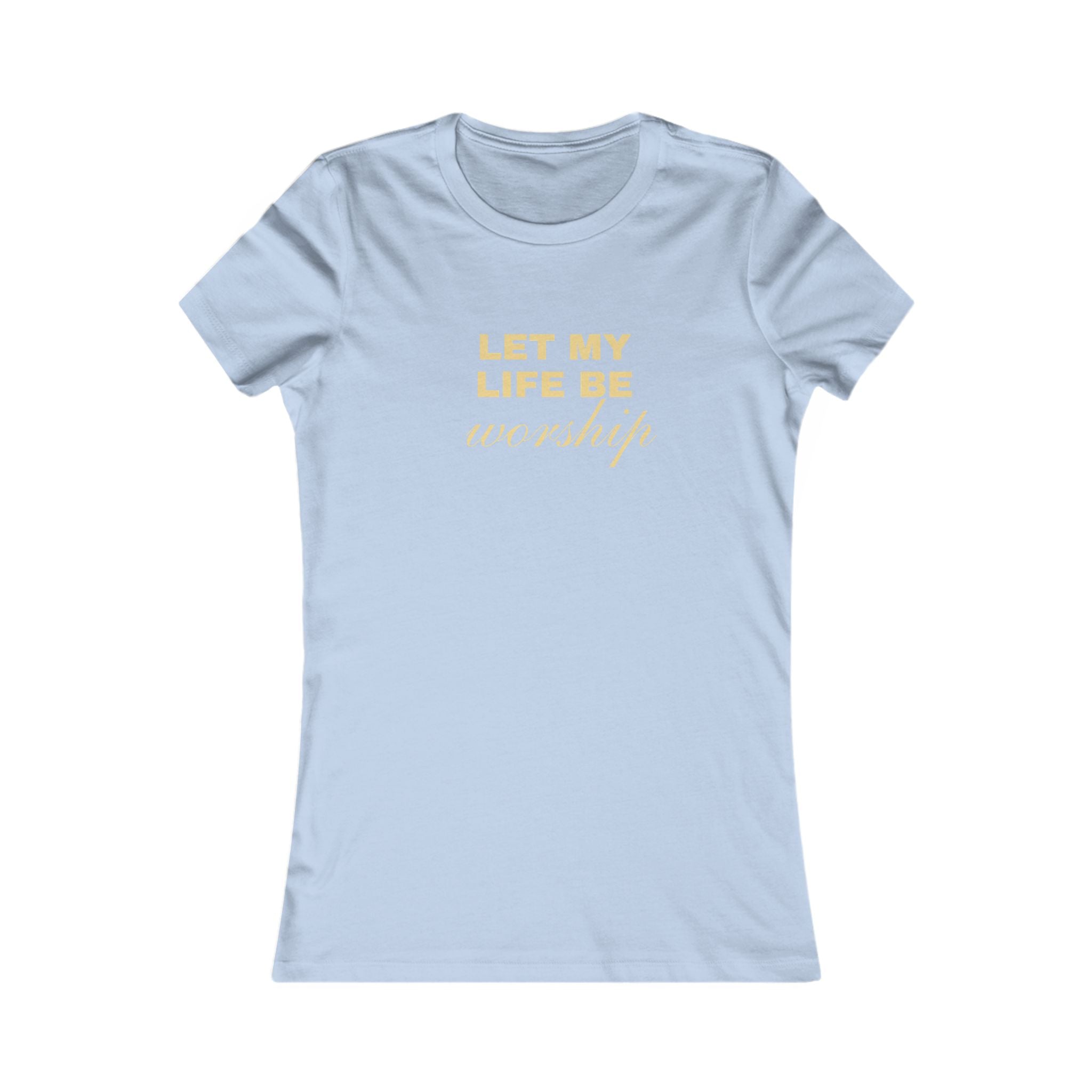 Womens Favorite Tee — "Let My Life Be Worship" Inspirational Graphic Tee